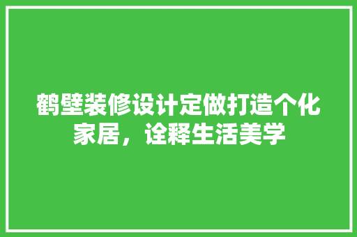鹤壁装修设计定做打造个化家居，诠释生活美学
