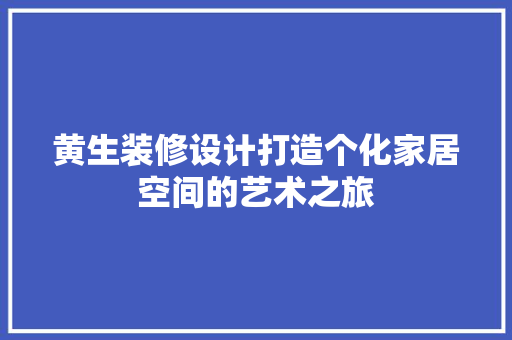 黄生装修设计打造个化家居空间的艺术之旅