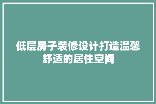 低层房子装修设计打造温馨舒适的居住空间