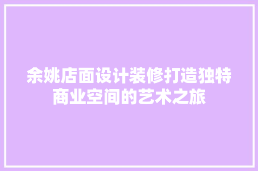 余姚店面设计装修打造独特商业空间的艺术之旅
