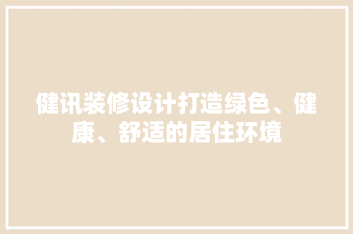 健讯装修设计打造绿色、健康、舒适的居住环境