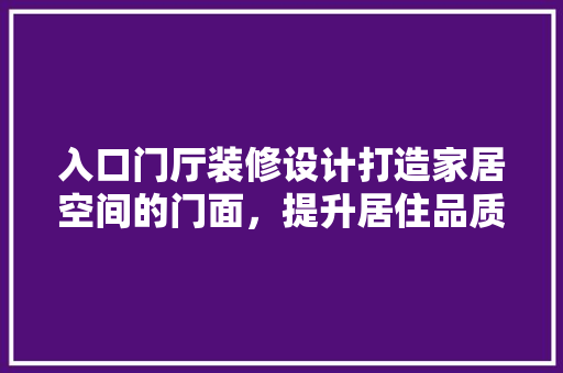 入口门厅装修设计打造家居空间的门面，提升居住品质