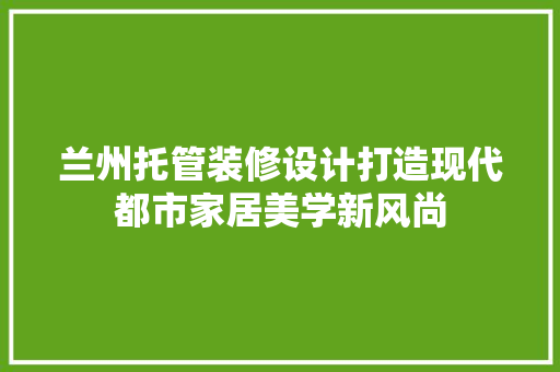 兰州托管装修设计打造现代都市家居美学新风尚