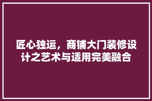 匠心独运，商铺大门装修设计之艺术与适用完美融合
