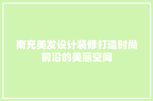 南充美发设计装修打造时尚前沿的美丽空间