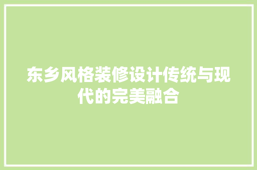 东乡风格装修设计传统与现代的完美融合