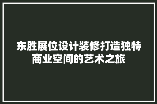 东胜展位设计装修打造独特商业空间的艺术之旅