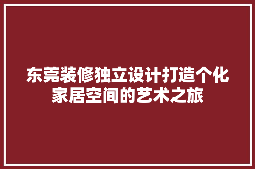 东莞装修独立设计打造个化家居空间的艺术之旅