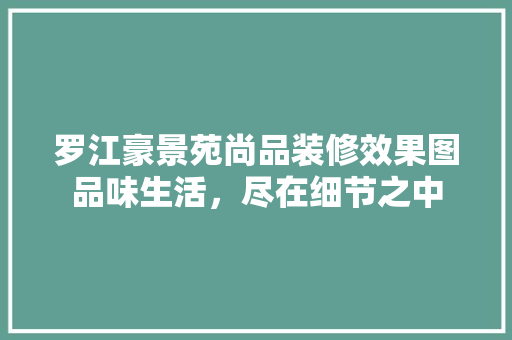 罗江豪景苑尚品装修效果图品味生活，尽在细节之中