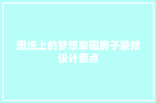 图纸上的梦想家园房子装修设计要点