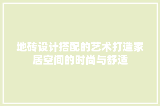 地砖设计搭配的艺术打造家居空间的时尚与舒适