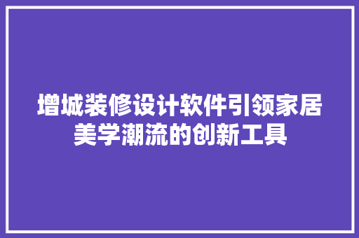 增城装修设计软件引领家居美学潮流的创新工具
