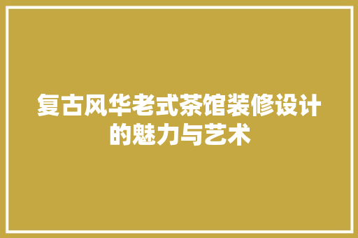 复古风华老式茶馆装修设计的魅力与艺术  第1张