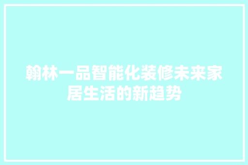翰林一品智能化装修未来家居生活的新趋势