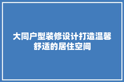 大同户型装修设计打造温馨舒适的居住空间