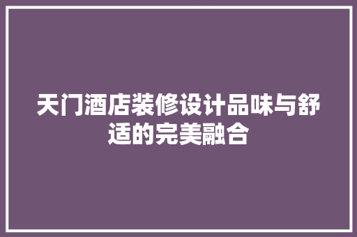 天门酒店装修设计品味与舒适的完美融合