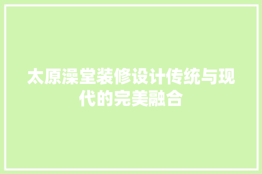 太原澡堂装修设计传统与现代的完美融合