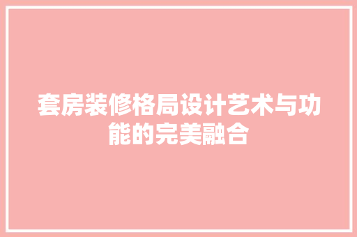 套房装修格局设计艺术与功能的完美融合