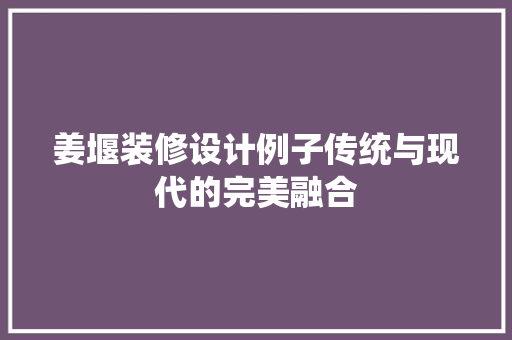 姜堰装修设计例子传统与现代的完美融合