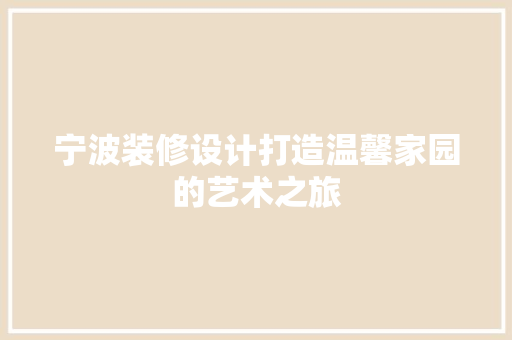 宁波装修设计打造温馨家园的艺术之旅