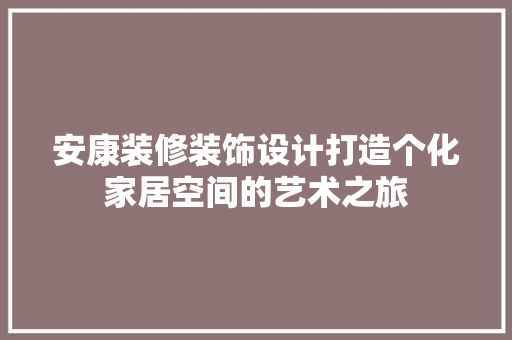 安康装修装饰设计打造个化家居空间的艺术之旅