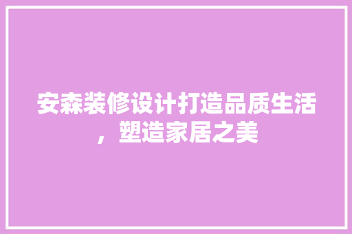 安森装修设计打造品质生活，塑造家居之美