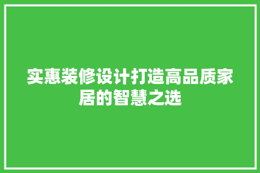 实惠装修设计打造高品质家居的智慧之选
