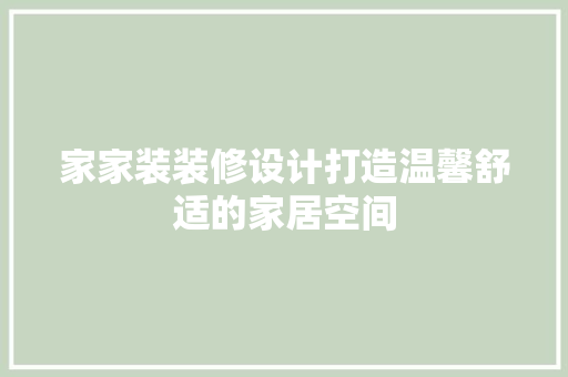 家家装装修设计打造温馨舒适的家居空间