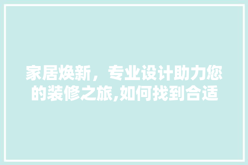 家居焕新，专业设计助力您的装修之旅,如何找到合适的装修设计师
