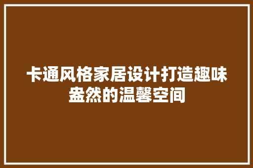 卡通风格家居设计打造趣味盎然的温馨空间