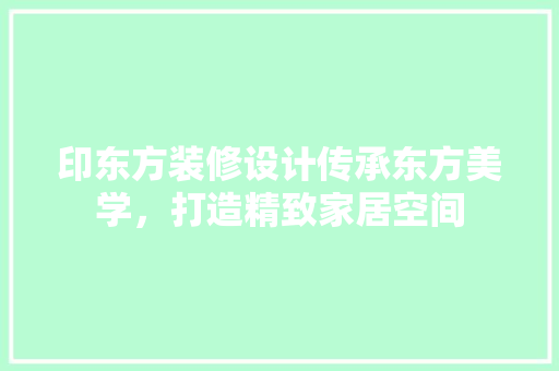 印东方装修设计传承东方美学，打造精致家居空间