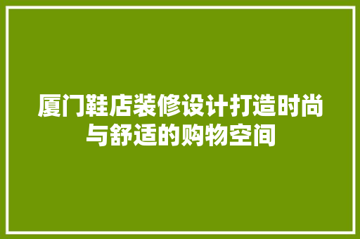 厦门鞋店装修设计打造时尚与舒适的购物空间