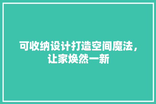 可收纳设计打造空间魔法，让家焕然一新