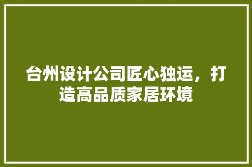 台州设计公司匠心独运，打造高品质家居环境