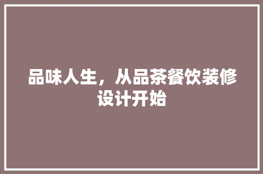 品味人生，从品茶餐饮装修设计开始