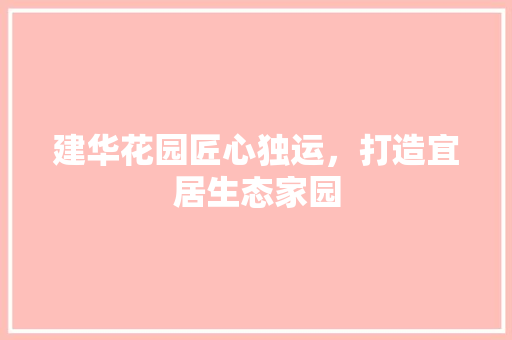建华花园匠心独运，打造宜居生态家园