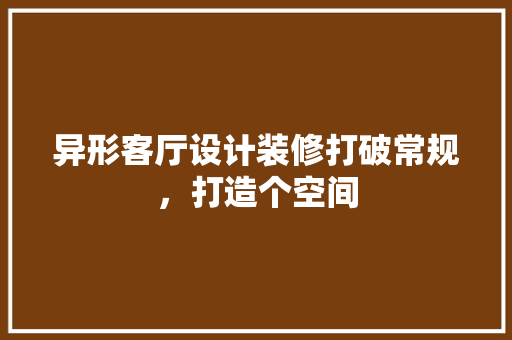 异形客厅设计装修打破常规，打造个空间