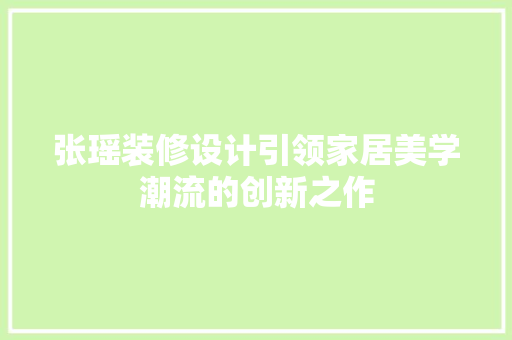 张瑶装修设计引领家居美学潮流的创新之作