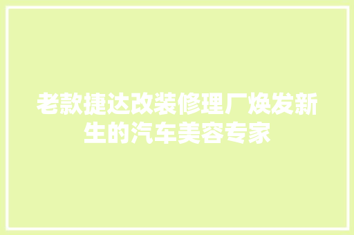 老款捷达改装修理厂焕发新生的汽车美容专家