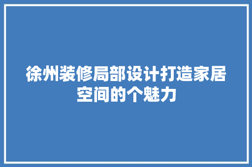 徐州装修局部设计打造家居空间的个魅力