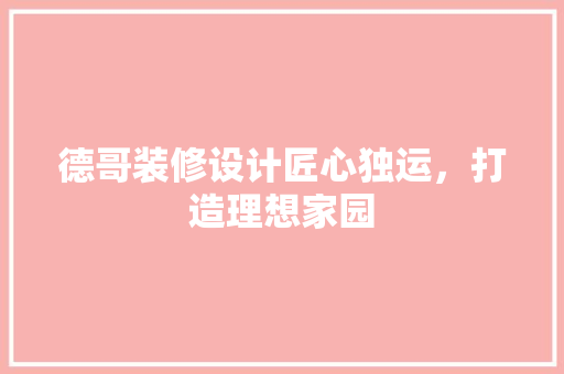 德哥装修设计匠心独运，打造理想家园