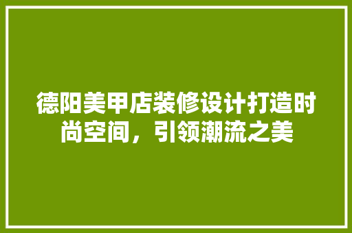 德阳美甲店装修设计打造时尚空间，引领潮流之美