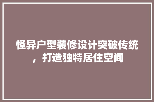 怪异户型装修设计突破传统，打造独特居住空间