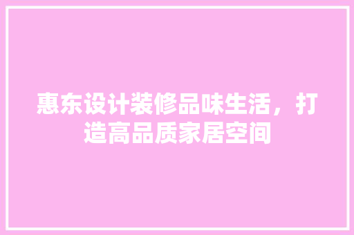惠东设计装修品味生活，打造高品质家居空间