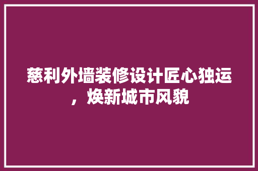 慈利外墙装修设计匠心独运，焕新城市风貌