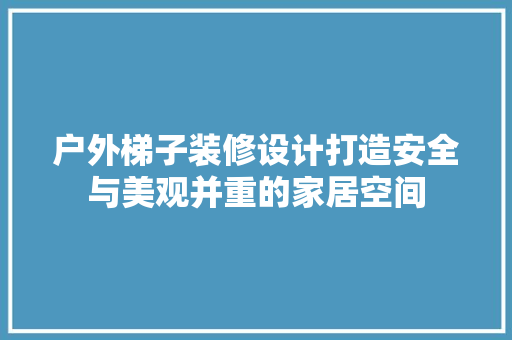 户外梯子装修设计打造安全与美观并重的家居空间