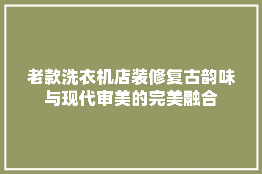 老款洗衣机店装修复古韵味与现代审美的完美融合