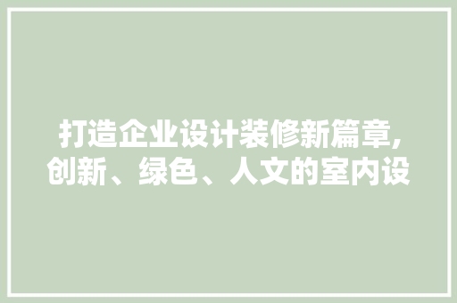 打造企业设计装修新篇章,创新、绿色、人文的室内设计理念