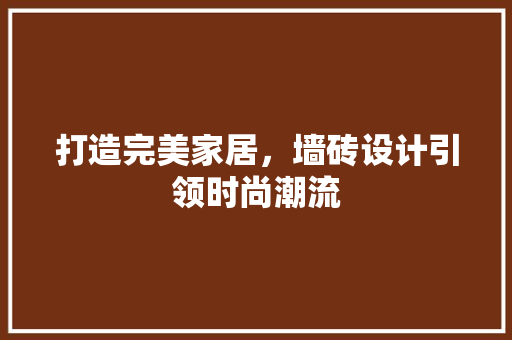 打造完美家居，墙砖设计引领时尚潮流
