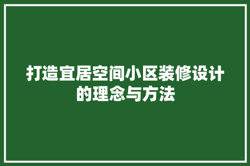 打造宜居空间小区装修设计的理念与方法